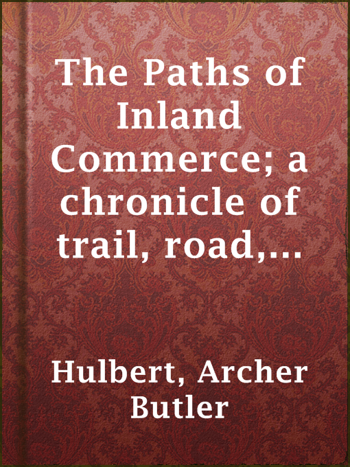 Title details for The Paths of Inland Commerce; a chronicle of trail, road, and waterway by Archer Butler Hulbert - Wait list